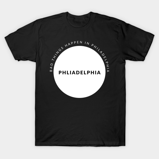 bad things happen in philadelphia T-Shirt by MURCPOSE